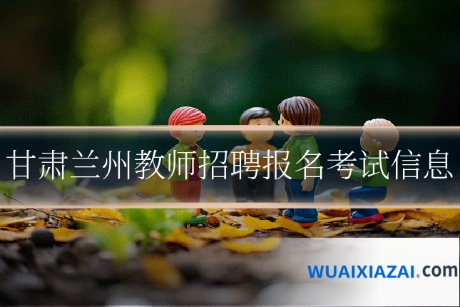 甘肃兰州教师招聘报名考试信息