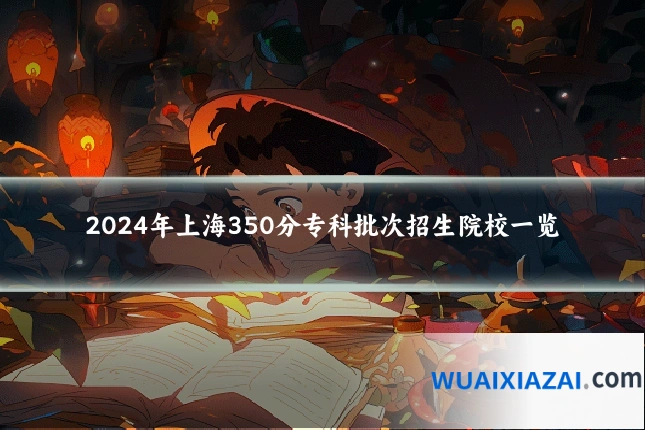 2024年上海350分专科批次招生院校一览