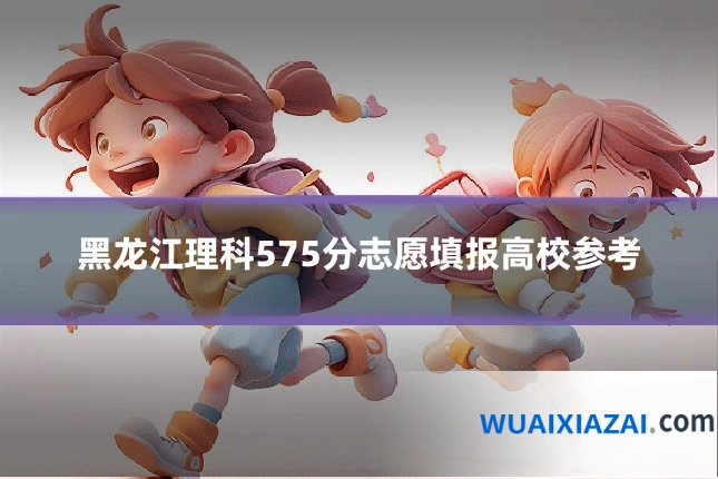 黑龙江理科575分志愿填报高校参考