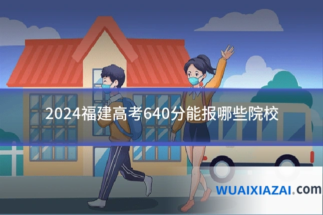 2024福建高考640分能报哪些院校