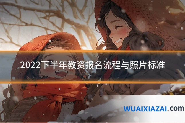 2022下半年教资报名流程与照片标准