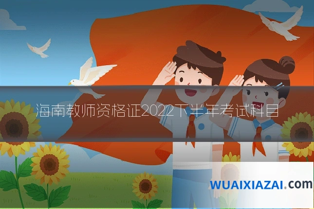 海南教师资格证2022下半年考试科目