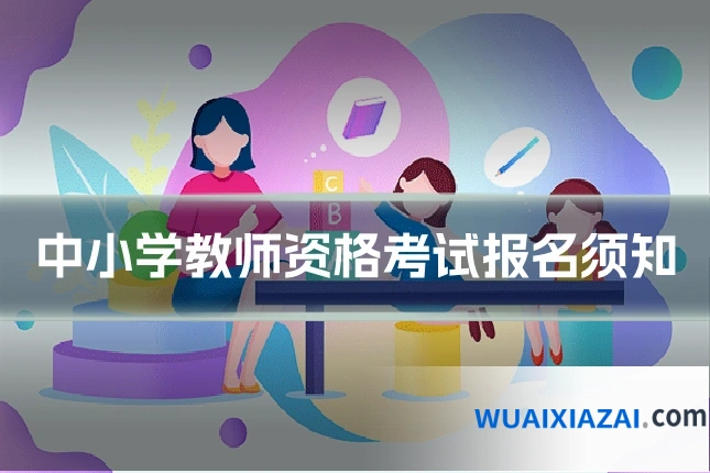 中小学教师资格考试报名须知