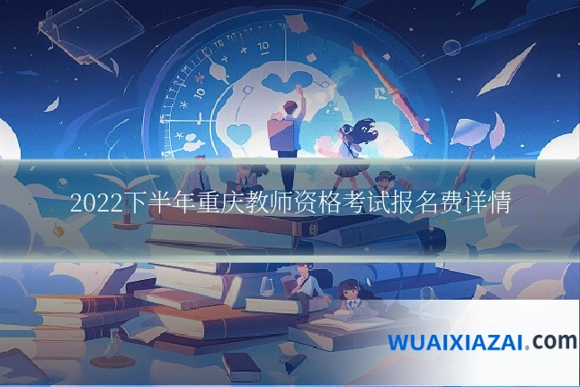 2022下半年重庆教师资格考试报名费详情
