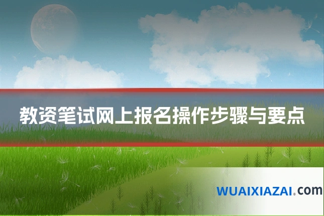 教资笔试网上报名操作步骤与要点