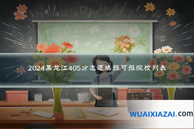 2024黑龙江405分志愿填报可报院校列表