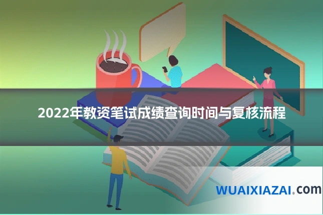2022年教资笔试成绩查询时间与复核流程