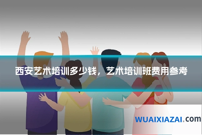 西安艺术培训多少钱，艺术培训班费用参考