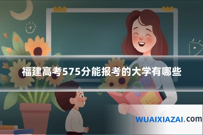 福建高考575分能报考的大学有哪些