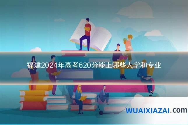 福建2024年高考620分能上哪些大学和专业