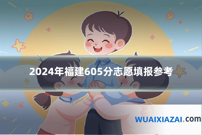2024年福建605分志愿填报参考