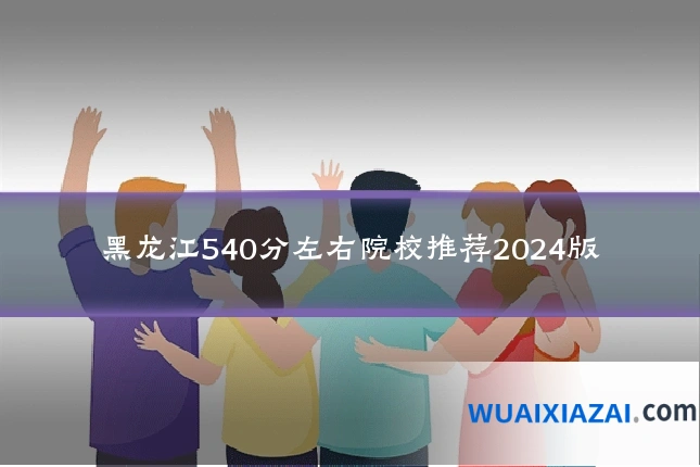 黑龙江540分左右院校推荐2024版