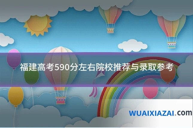 福建高考590分左右院校推荐与录取参考