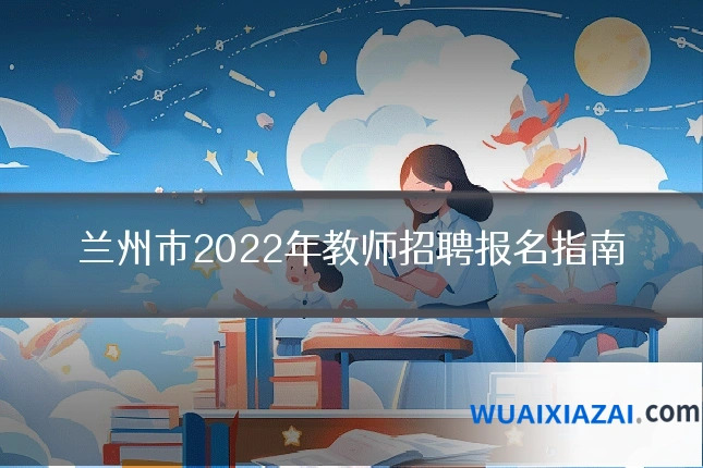 兰州市2022年教师招聘报名指南