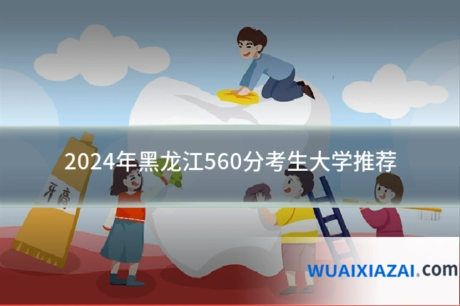 2024年黑龙江560分考生大学推荐