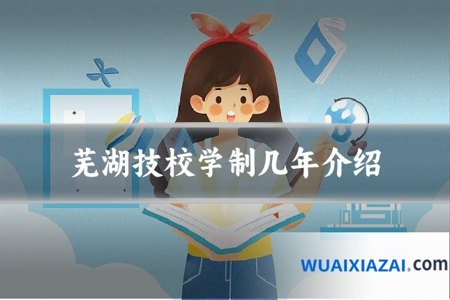 芜湖技校学制几年介绍