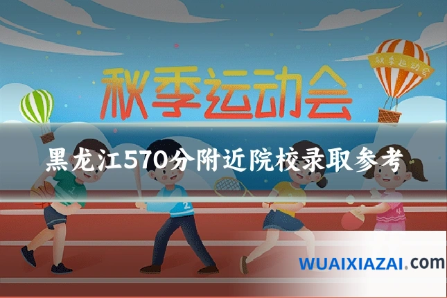 黑龙江570分附近院校录取参考