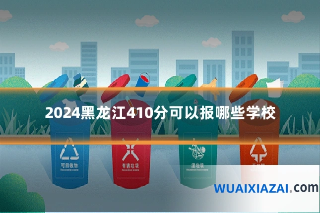 2024黑龙江410分可以报哪些学校