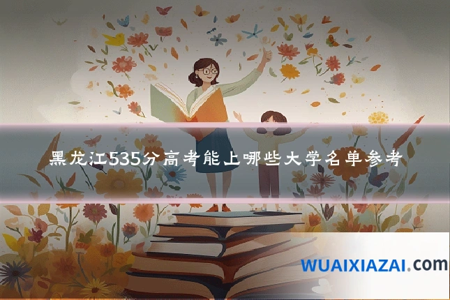 黑龙江535分高考能上哪些大学名单参考