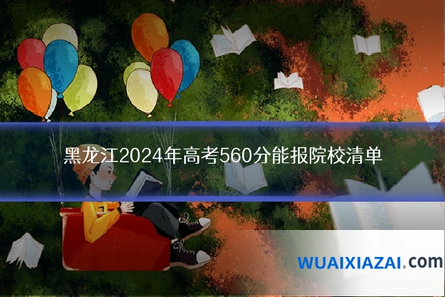 黑龙江2024年高考560分能报院校清单