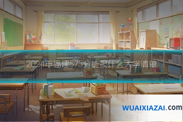 2024年福建575分能报什么大学清单