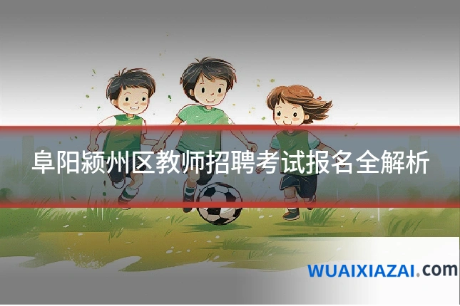阜阳颍州区教师招聘考试报名全解析