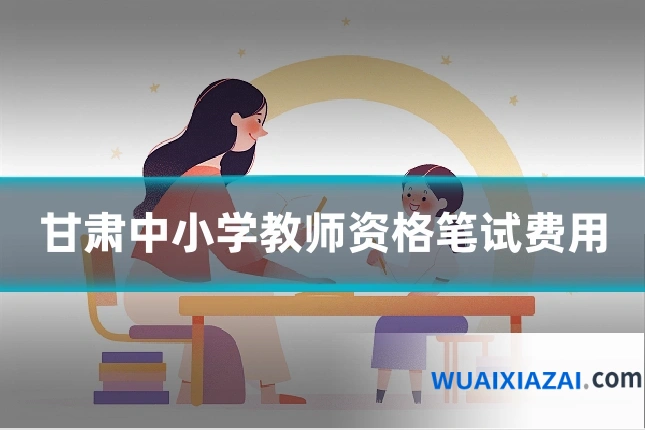 甘肃中小学教师资格笔试费用