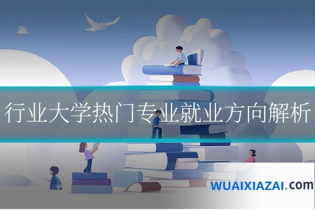 行业大学热门专业就业方向解析