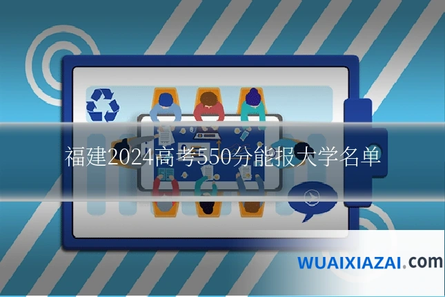 福建2024高考550分能报大学名单