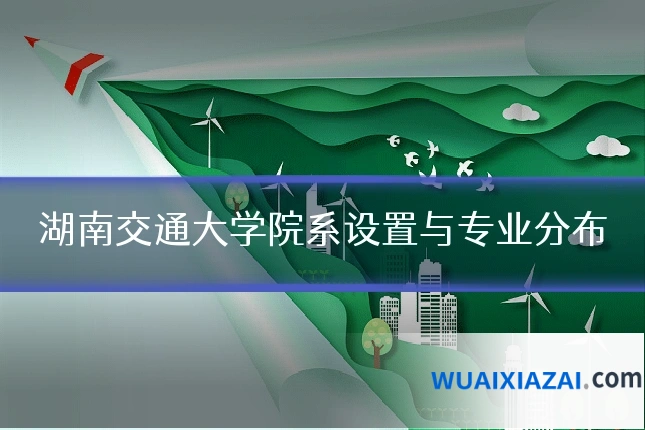 湖南交通大学院系设置与专业分布