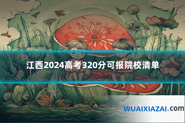 江西2024高考320分可报院校清单