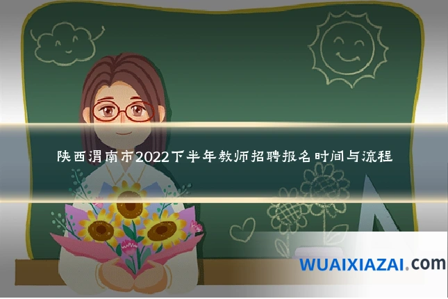 陕西渭南市2022下半年教师招聘报名时间与流程