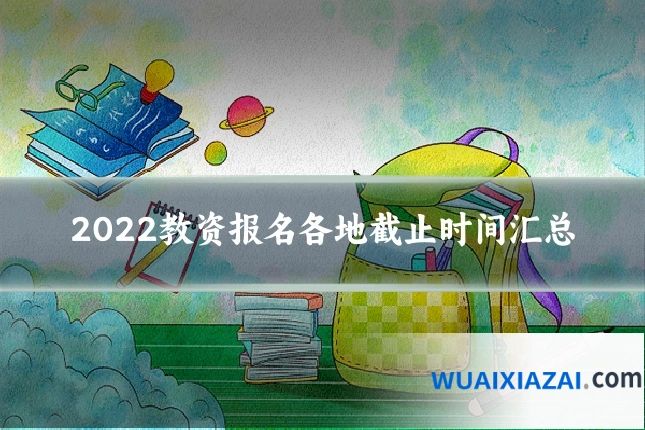 2022教资报名各地截止时间汇总