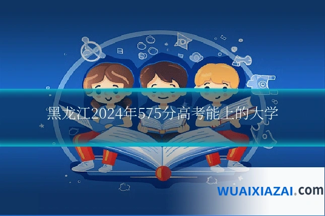 黑龙江2024年575分高考能上的大学