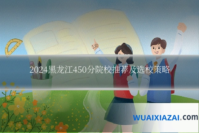 2024黑龙江450分院校推荐及选校策略