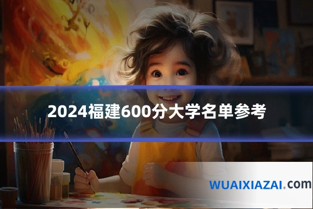 2024福建600分大学名单参考