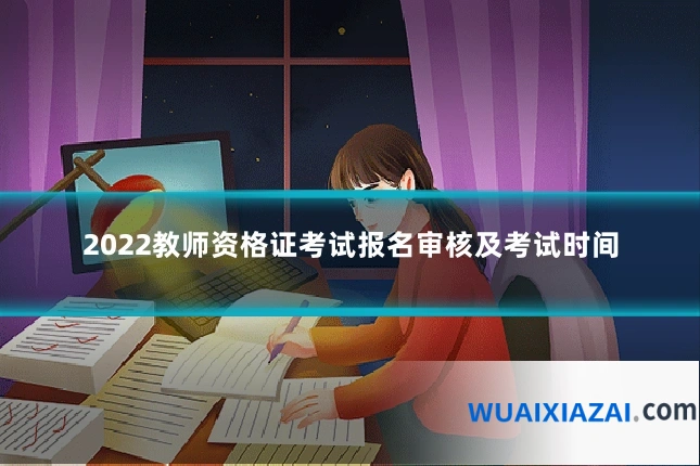 2022教师资格证考试报名审核及考试时间