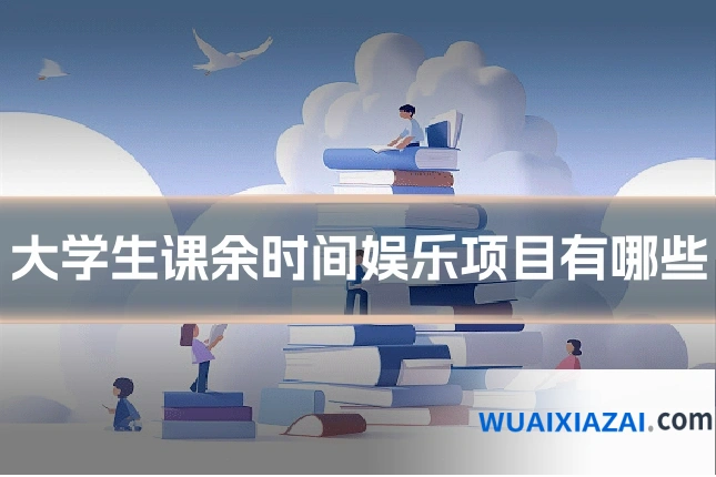 大学生课余时间娱乐项目有哪些