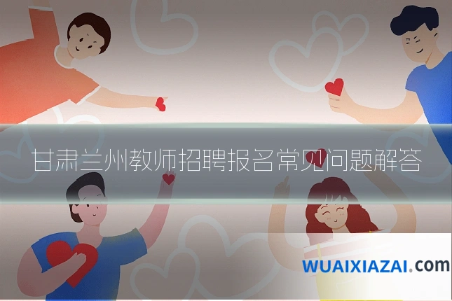 甘肃兰州教师招聘报名常见问题解答