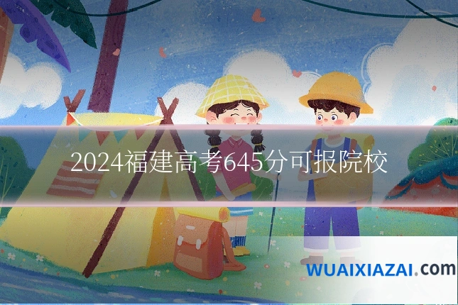 2024福建高考645分可报院校