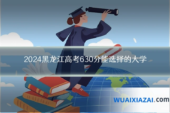 2024黑龙江高考630分能选择的大学