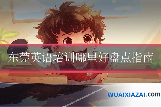 东莞英语培训哪里好盘点指南