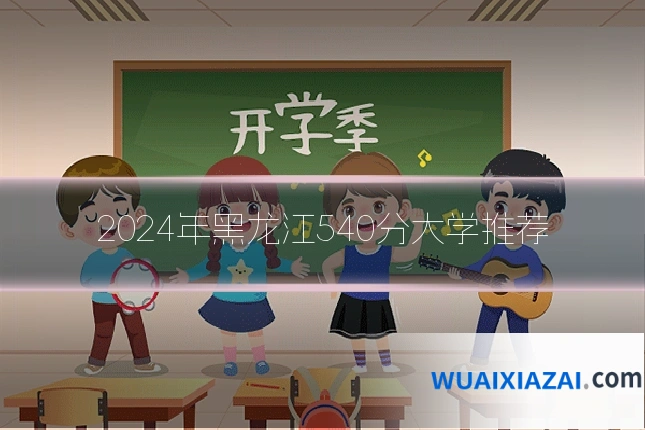 2024年黑龙江540分大学推荐