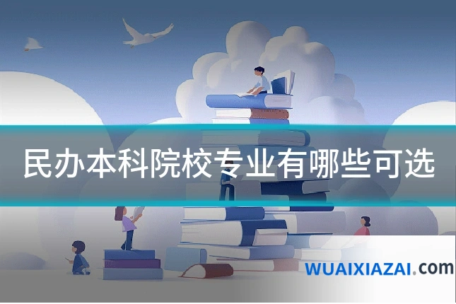 民办本科院校专业有哪些可选