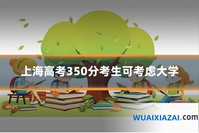 上海高考350分考生可考虑大学