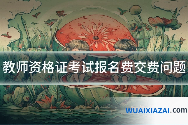 教师资格证考试报名费交费问题
