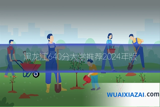 黑龙江640分大学推荐2024年版