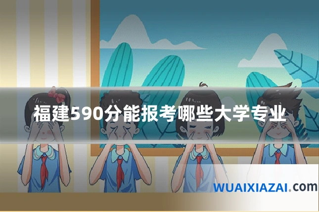 福建590分能报考哪些大学专业