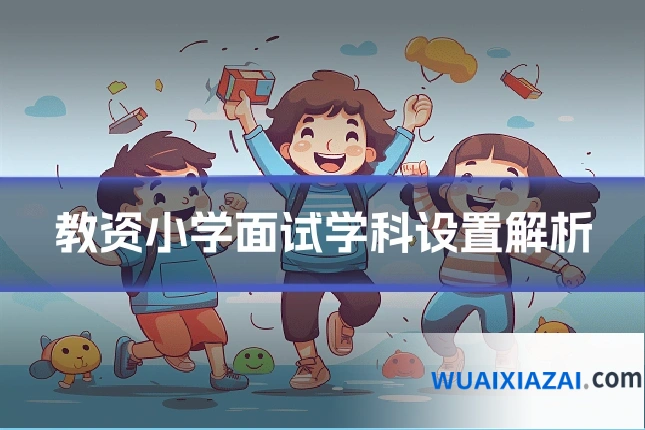 教资小学面试学科设置解析