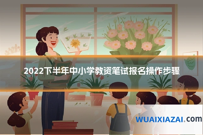 2022下半年中小学教资笔试报名操作步骤